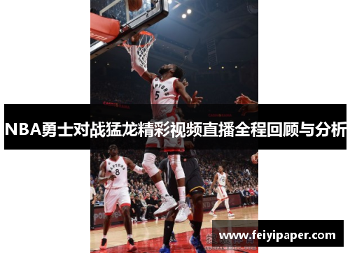 NBA勇士对战猛龙精彩视频直播全程回顾与分析