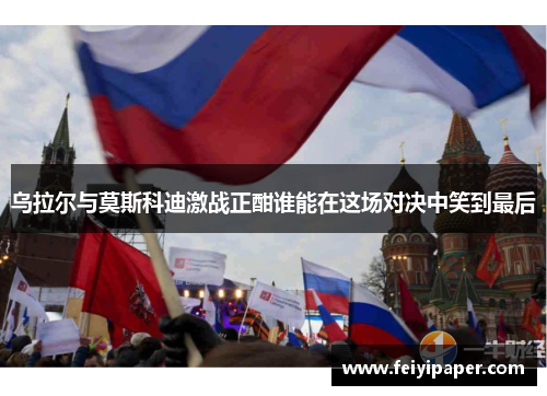乌拉尔与莫斯科迪激战正酣谁能在这场对决中笑到最后