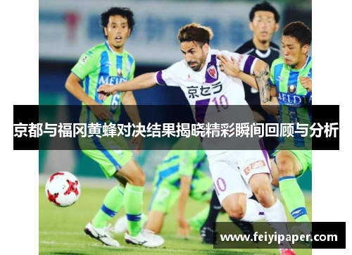 京都与福冈黄蜂对决结果揭晓精彩瞬间回顾与分析