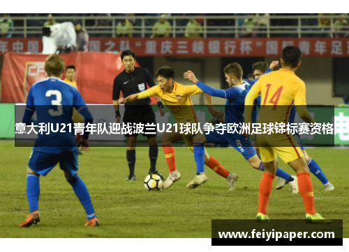 意大利U21青年队迎战波兰U21球队争夺欧洲足球锦标赛资格