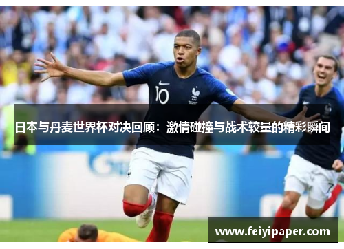 日本与丹麦世界杯对决回顾：激情碰撞与战术较量的精彩瞬间